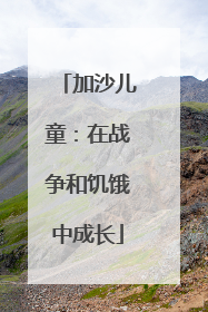 加沙儿童：在战争和饥饿中成长