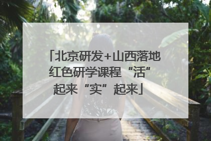 北京研发+山西落地 红色研学课程“活”起来“实”起来