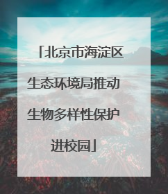 北京市海淀区生态环境局推动生物多样性保护进校园