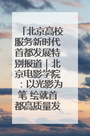 北京高校服务新时代首都发展特别报道｜北京电影学院：以光影为笔 绘就首都高质量发展新画卷