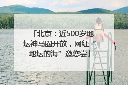 北京：近500岁地坛神马圈开放，网红“地坛的海”邀您尝