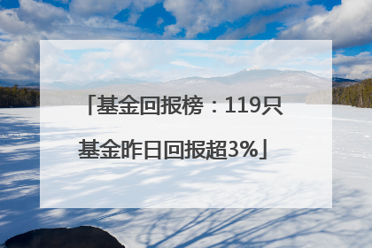基金回报榜：119只基金昨日回报超3%
