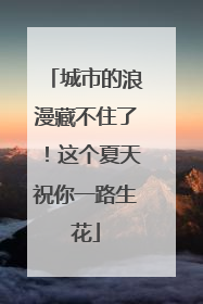 城市的浪漫藏不住了！这个夏天祝你一路生花