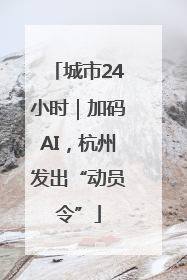 城市24小时｜加码AI，杭州发出“动员令”