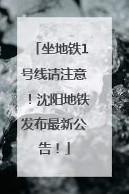 坐地铁1号线请注意！沈阳地铁发布最新公告！