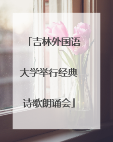 吉林外国语大学举行经典诗歌朗诵会