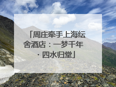 周庄牵手上海纭舍酒店：一梦千年・四水归堂