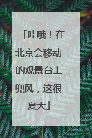 哇哦！在北京会移动的观景台上兜风，这很夏天