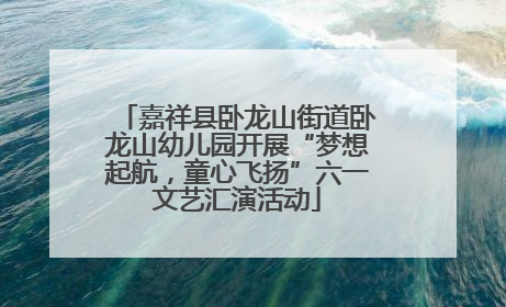 嘉祥县卧龙山街道卧龙山幼儿园开展“梦想起航，童心飞扬”六一文艺汇演活动
