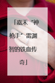 嘉禾“神枪手”雷渊智的铁血传奇