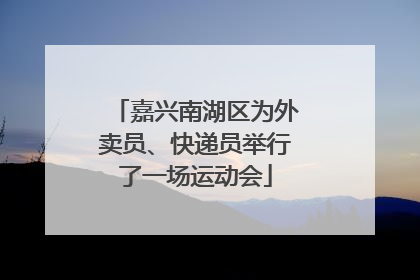 嘉兴南湖区为外卖员、快递员举行了一场运动会