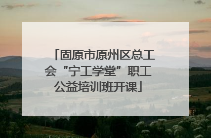 固原市原州区总工会“宁工学堂”职工公益培训班开课