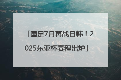 国足7月再战日韩！2025东亚杯赛程出炉