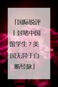 国际锐评丨封堵中国留学生？美国无异于自断经脉