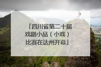 四川省第二十届戏剧小品（小戏）比赛在达州开幕