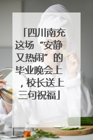 四川南充这场“安静又热闹”的毕业晚会上，校长送上三句祝福