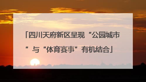 四川天府新区呈现“公园城市”与“体育赛事”有机结合