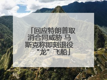 回应特朗普取消合同威胁 马斯克称即刻退役“龙”飞船
