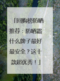 回购榜防晒推荐：防晒霜什么牌子最好最安全？这十款超优秀！