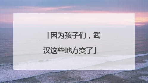 因为孩子们，武汉这些地方变了
