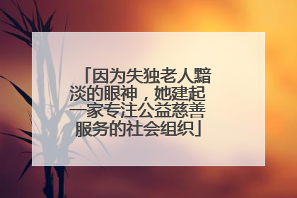 因为失独老人黯淡的眼神，她建起一家专注公益慈善服务的社会组织