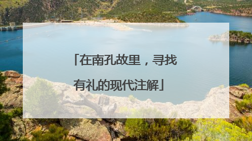 在南孔故里，寻找有礼的现代注解