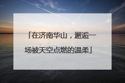 在济南华山，邂逅一场被天空点燃的温柔