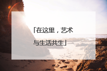 在这里，艺术与生活共生