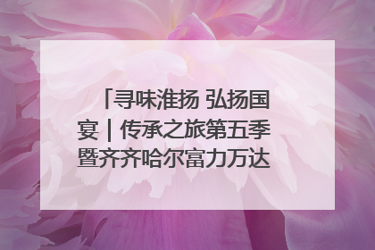 寻味淮扬 弘扬国宴｜传承之旅第五季暨齐齐哈尔富力万达嘉华酒店七周年庆典圆满落幕！