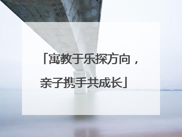 寓教于乐探方向，亲子携手共成长