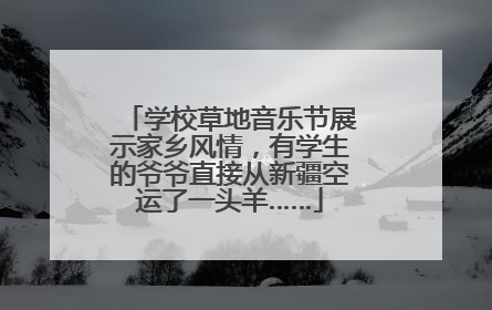 学校草地音乐节展示家乡风情，有学生的爷爷直接从新疆空运了一头羊……