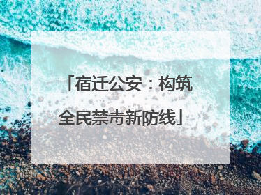 宿迁公安：构筑全民禁毒新防线