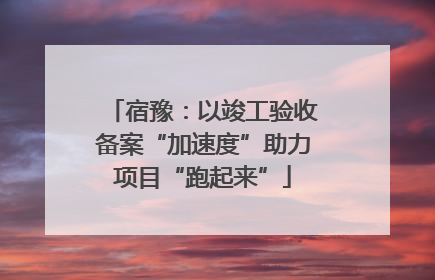 宿豫：以竣工验收备案“加速度”助力项目“跑起来”
