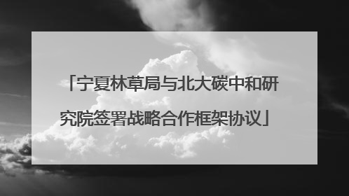 宁夏林草局与北大碳中和研究院签署战略合作框架协议