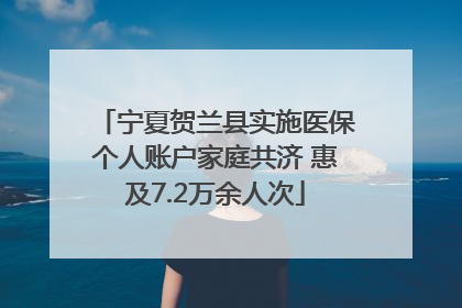 宁夏贺兰县实施医保个人账户家庭共济 惠及7.2万余人次