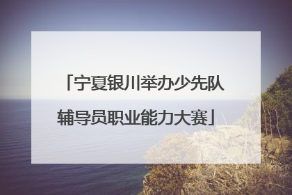 宁夏银川举办少先队辅导员职业能力大赛