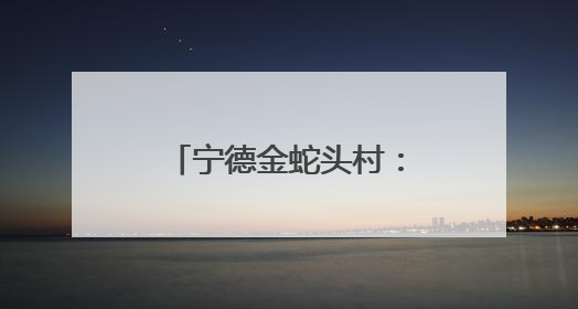 宁德金蛇头村：“畲族风”文化活动精彩上演