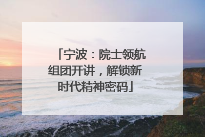宁波：院士领航组团开讲，解锁新时代精神密码