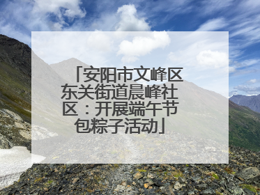 安阳市文峰区东关街道晨峰社区：开展端午节包粽子活动