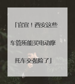 官宣！西安这些车管所能买电动摩托车交强险了