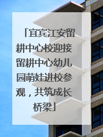 宜宾江安留耕中心校迎接留耕中心幼儿园萌娃进校参观，共筑成长桥梁