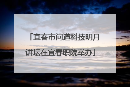 宜春市问道科技明月讲坛在宜春职院举办
