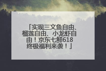 实现三文鱼自由、榴莲自由、小龙虾自由！京东七鲜618终极福利来袭！