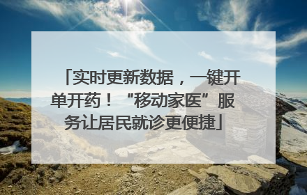 实时更新数据，一键开单开药！“移动家医”服务让居民就诊更便捷