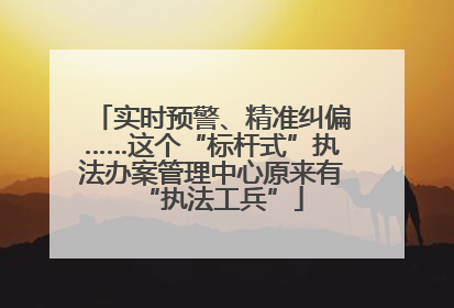 实时预警、精准纠偏……这个“标杆式”执法办案管理中心原来有“执法工兵”