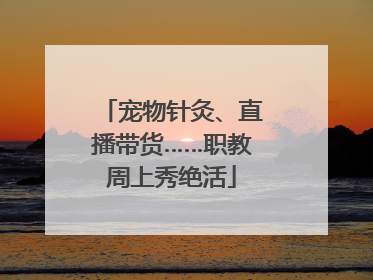 宠物针灸、直播带货……职教周上秀绝活