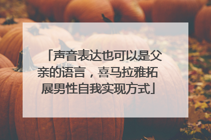 声音表达也可以是父亲的语言，喜马拉雅拓展男性自我实现方式