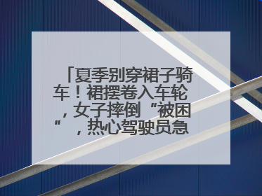 夏季别穿裙子骑车！裙摆卷入车轮，女子摔倒“被困”，热心驾驶员急伸援手