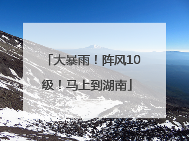 大暴雨！阵风10级！马上到湖南