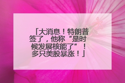 大消息！特朗普签了，他称“是时候发展核能了”！多只美股暴涨！